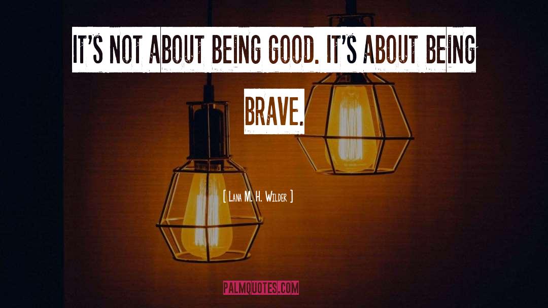 Lana M. H. Wilder Quotes: It's not about being good.