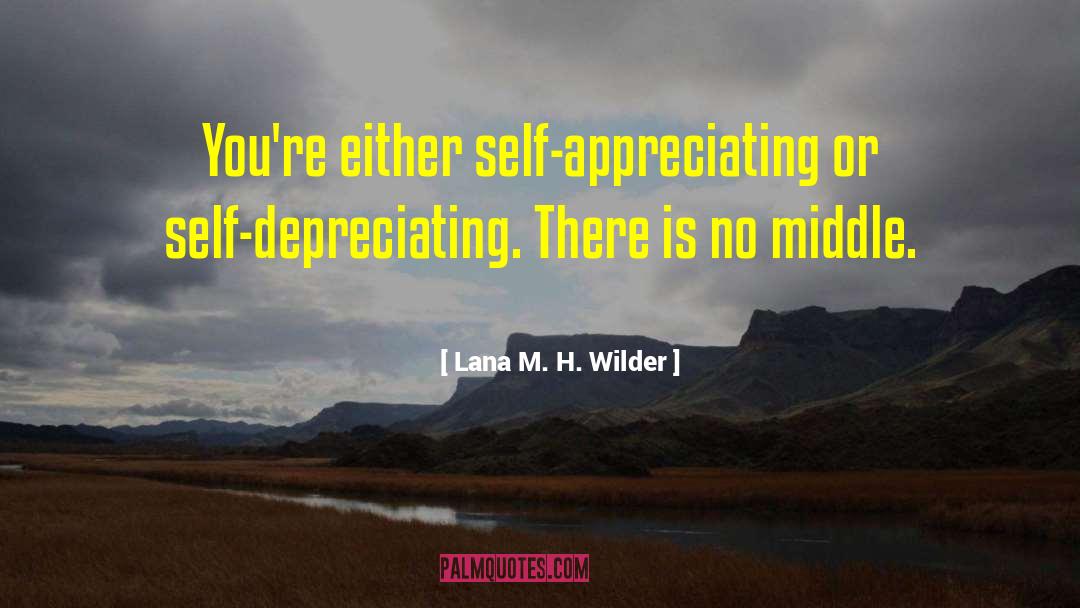 Lana M. H. Wilder Quotes: You're either self-appreciating or self-depreciating.