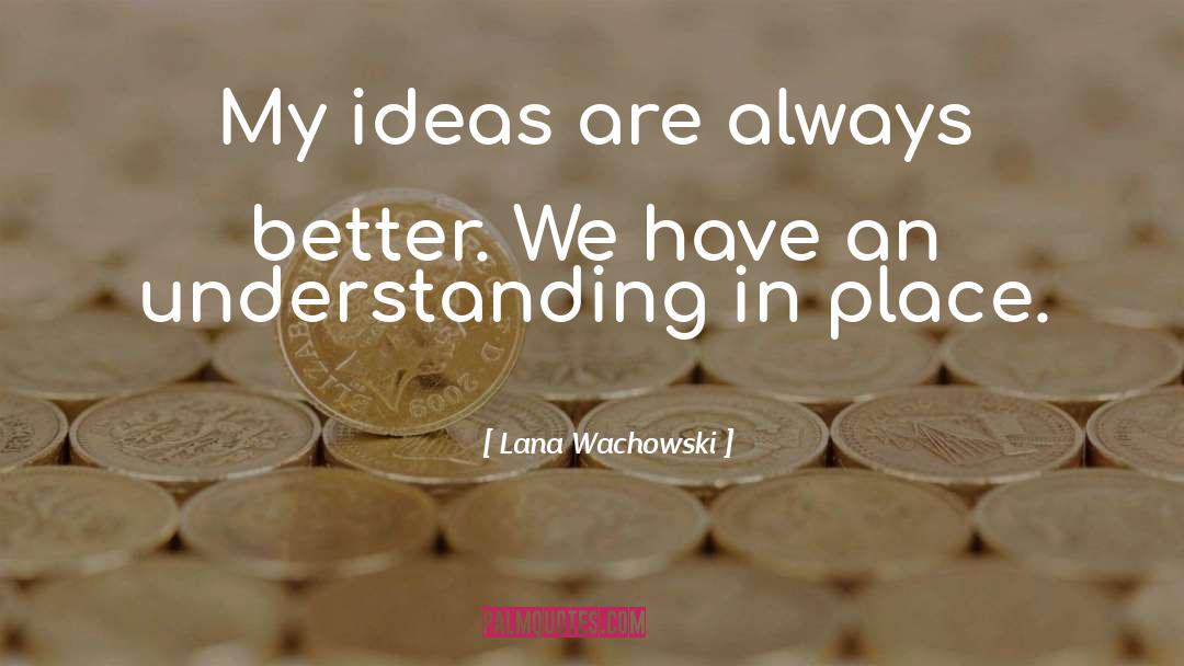 Lana Wachowski Quotes: My ideas are always better.