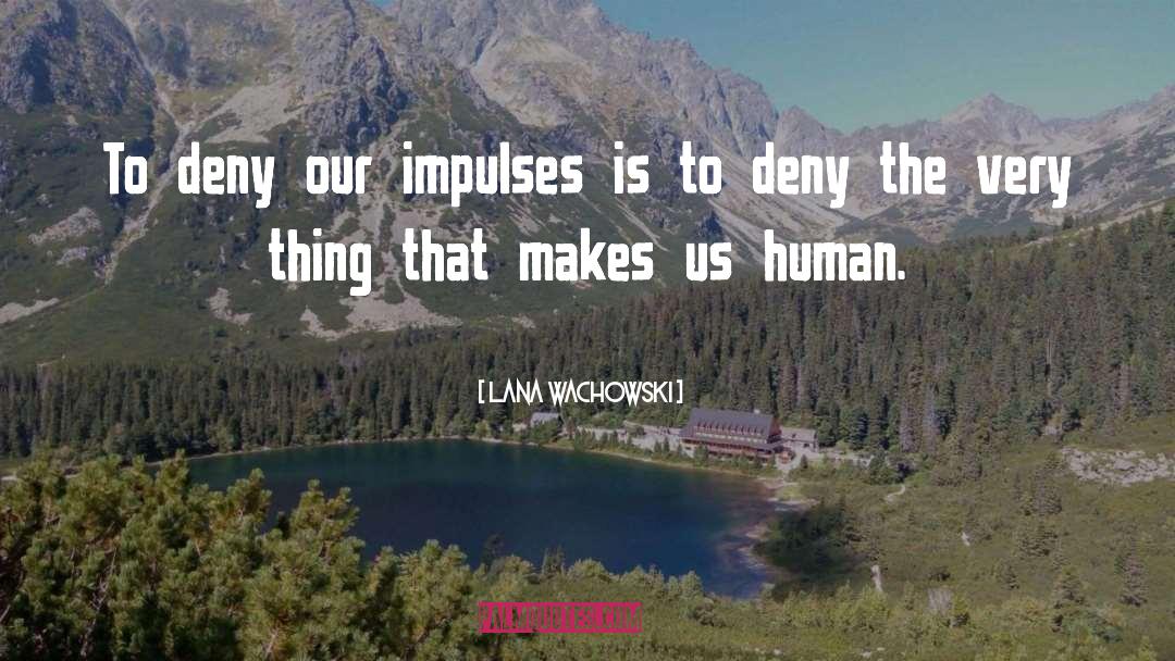 Lana Wachowski Quotes: To deny our impulses is