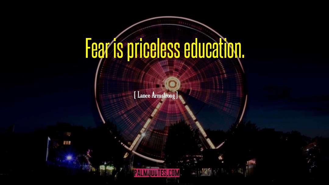 Lance Armstrong Quotes: Fear is priceless education.