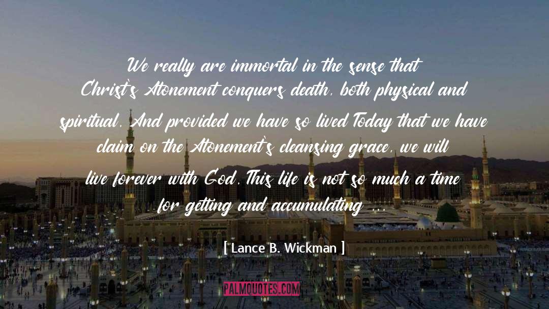 Lance B. Wickman Quotes: We really are immortal in