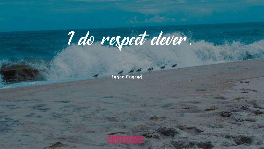 Lance Conrad Quotes: I do respect clever.