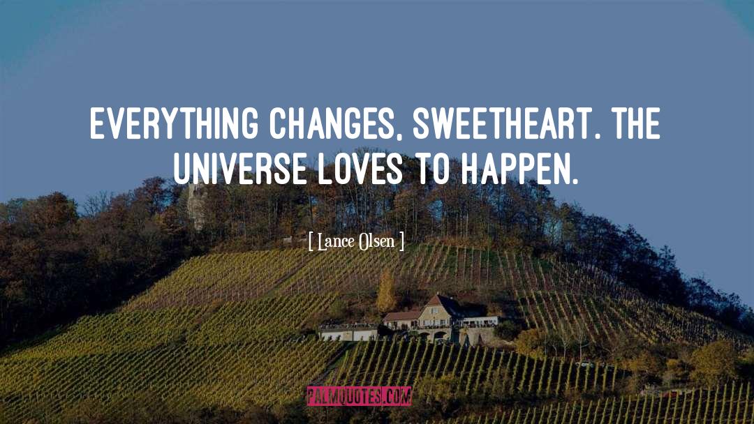 Lance Olsen Quotes: Everything changes, sweetheart. The universe