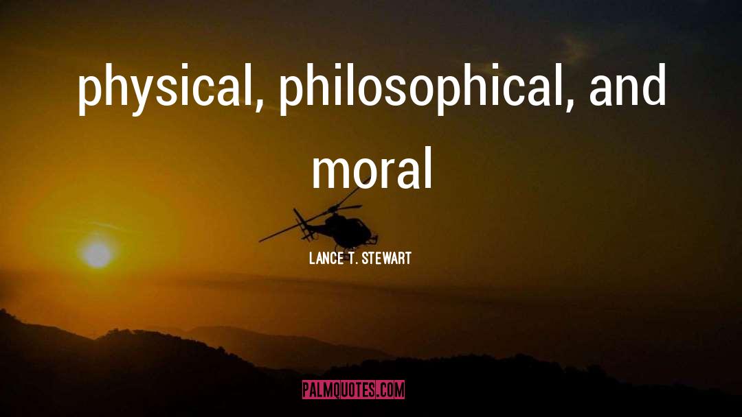 Lance T. Stewart Quotes: physical, philosophical, and moral