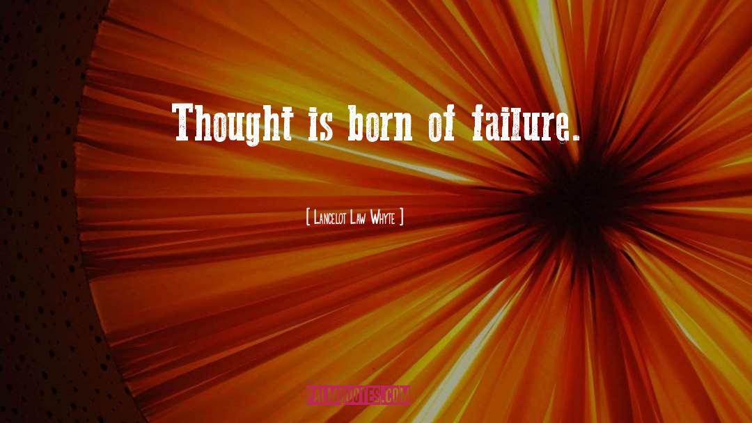 Lancelot Law Whyte Quotes: Thought is born of failure.