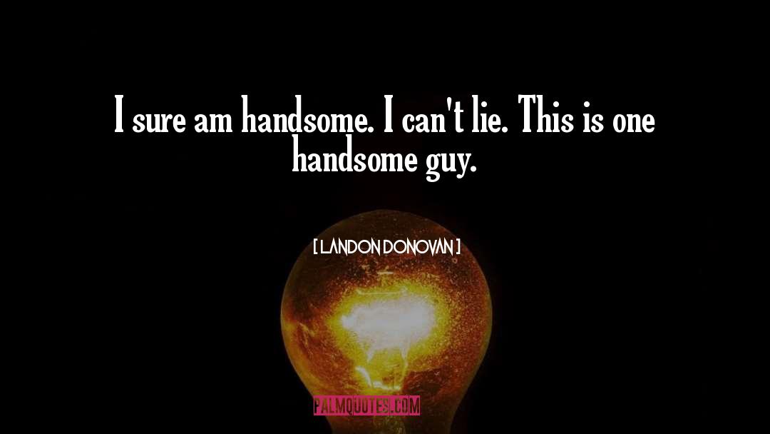 Landon Donovan Quotes: I sure am handsome. I