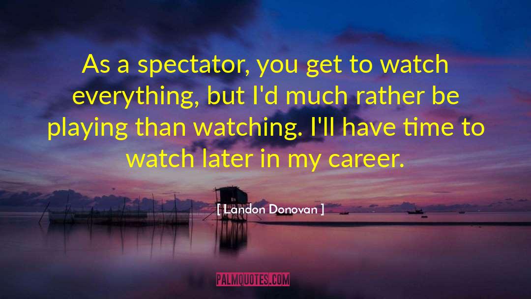 Landon Donovan Quotes: As a spectator, you get