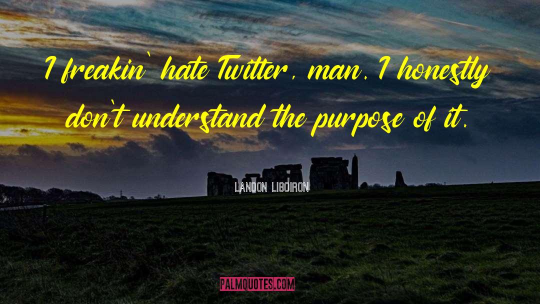 Landon Liboiron Quotes: I freakin' hate Twitter, man.
