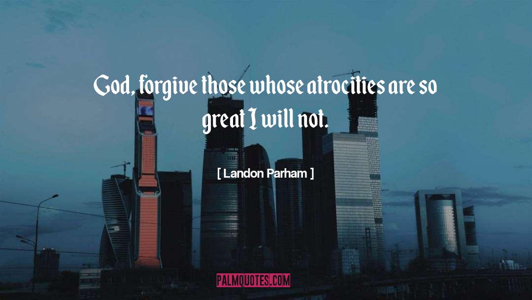 Landon Parham Quotes: God, forgive those whose atrocities