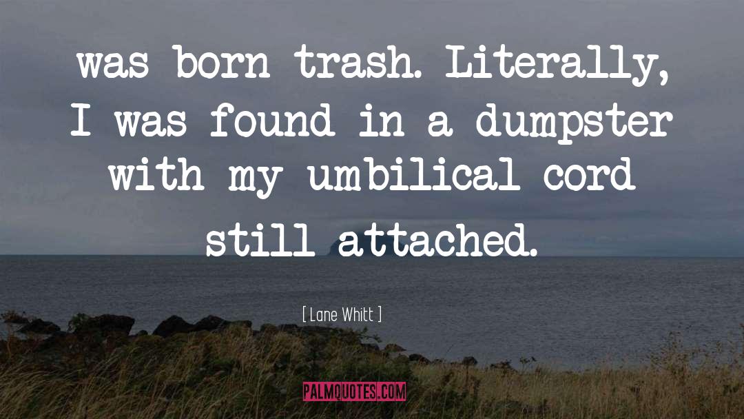 Lane Whitt Quotes: was born trash. Literally, I