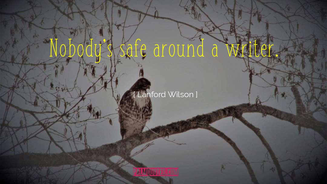 Lanford Wilson Quotes: Nobody's safe around a writer.