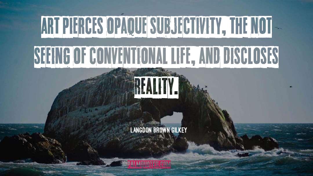 Langdon Brown Gilkey Quotes: Art pierces opaque subjectivity, the