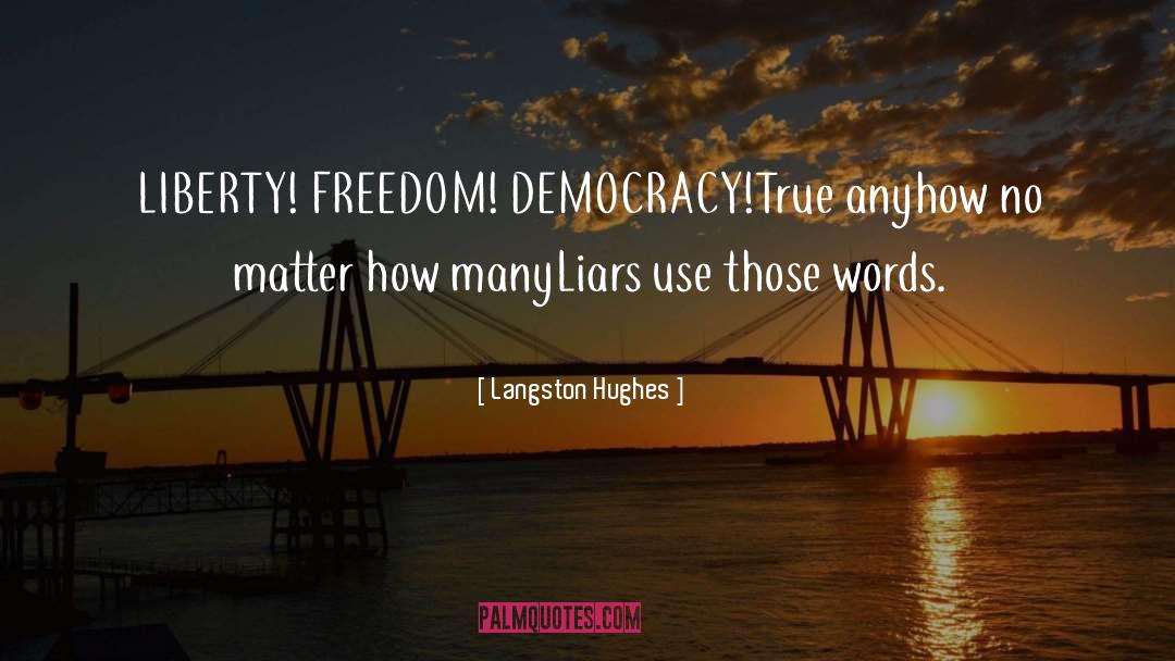 Langston Hughes Quotes: LIBERTY!<br /> FREEDOM!<br /> DEMOCRACY!<br