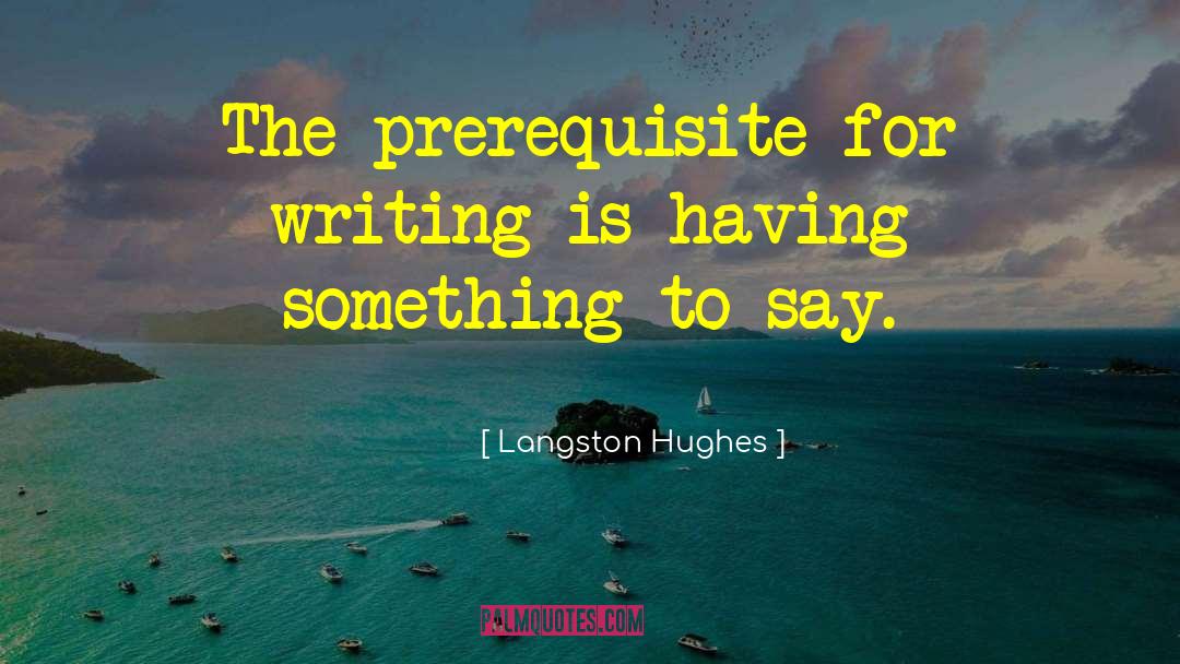Langston Hughes Quotes: The prerequisite for writing is