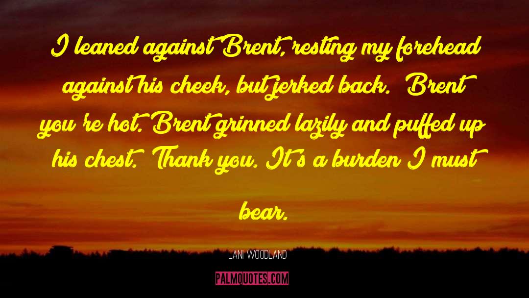 Lani Woodland Quotes: I leaned against Brent, resting