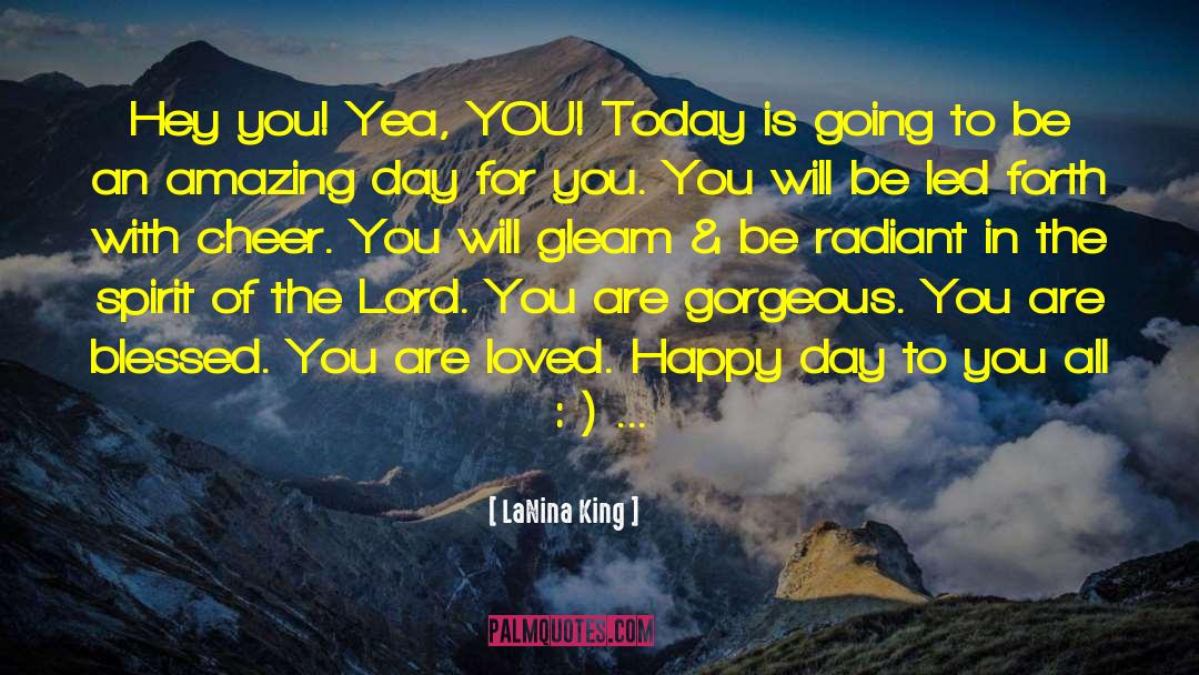 LaNina King Quotes: Hey you! Yea, YOU! Today