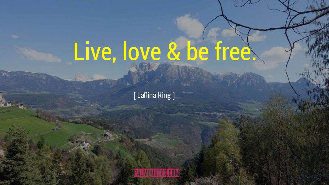 LaNina King Quotes: Live, love & be free.