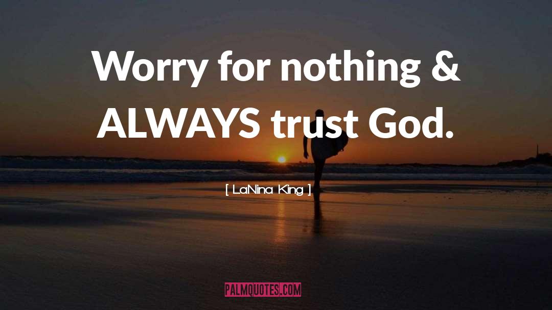 LaNina King Quotes: Worry for nothing & ALWAYS