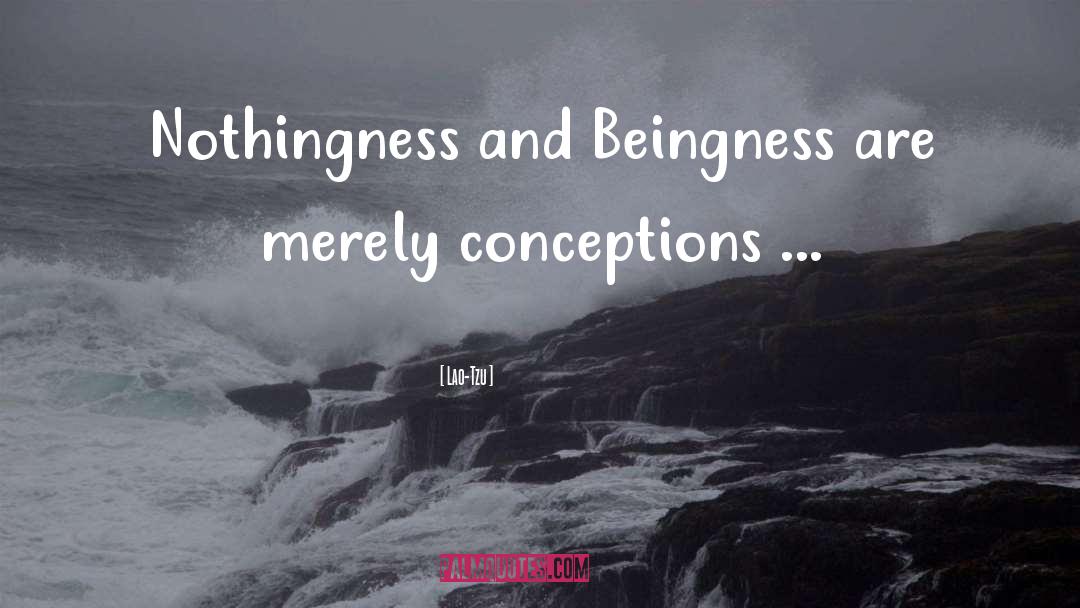 Lao-Tzu Quotes: Nothingness and Beingness are merely