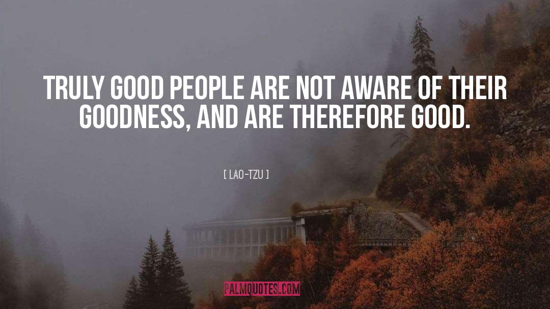 Lao-Tzu Quotes: Truly good people are not
