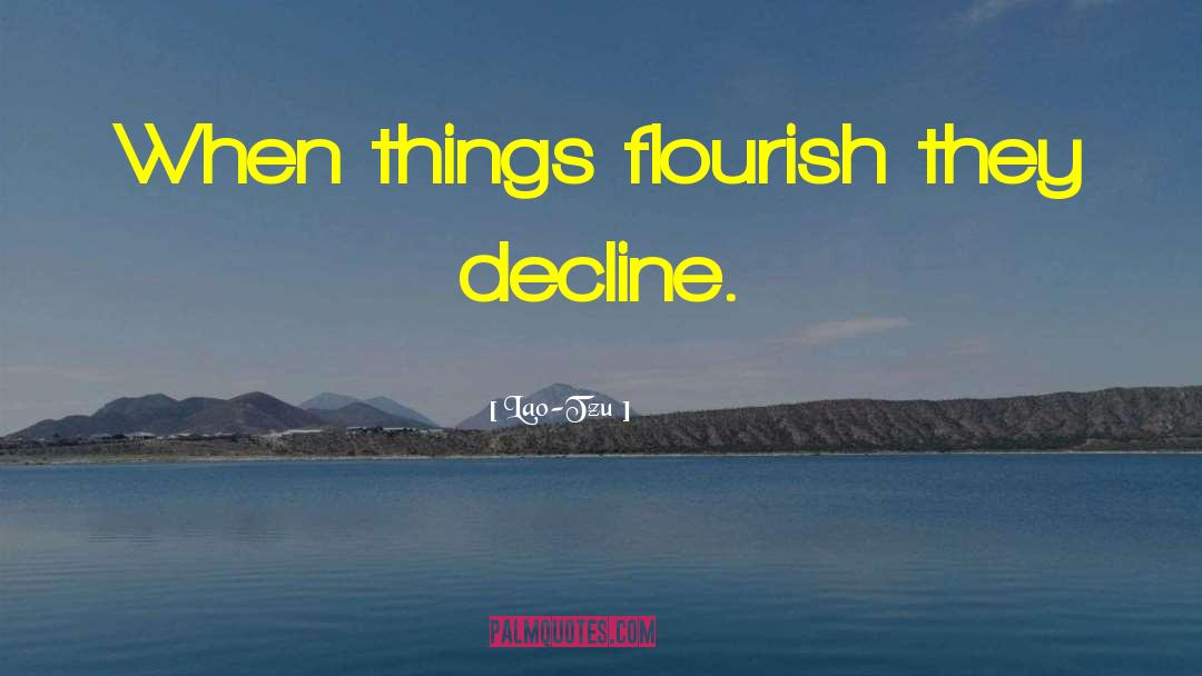 Lao-Tzu Quotes: When things flourish they decline.