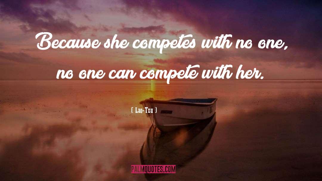 Lao-Tzu Quotes: Because she competes with no