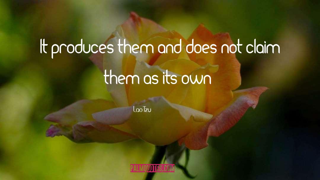 Lao-Tzu Quotes: It produces them and does