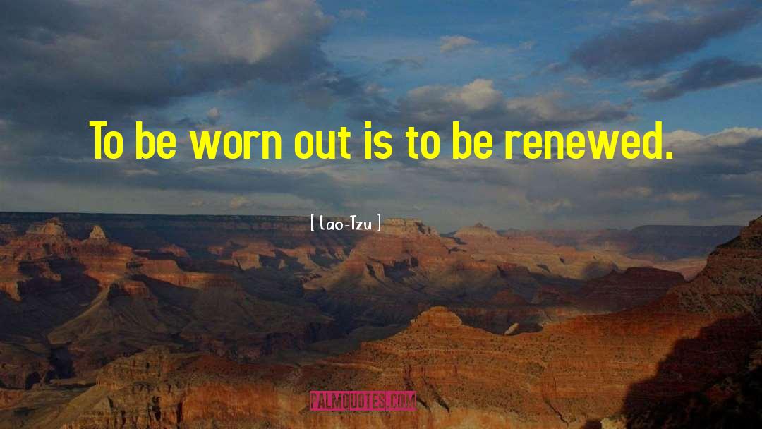 Lao-Tzu Quotes: To be worn out is