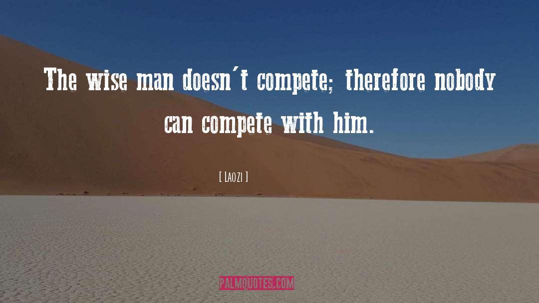 Laozi Quotes: The wise man doesn't compete;