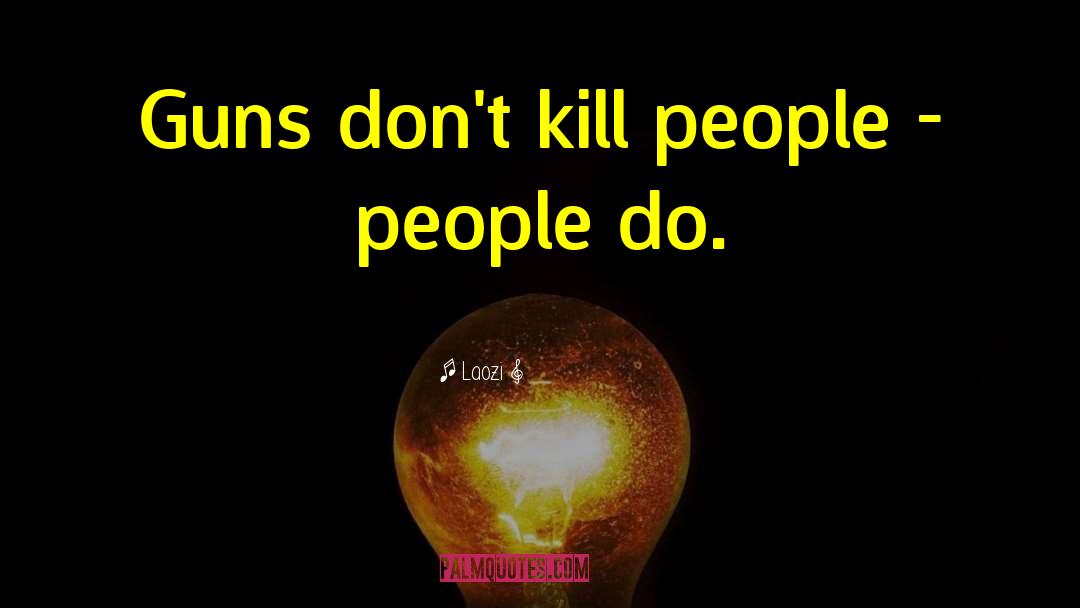 Laozi Quotes: Guns don't kill people -