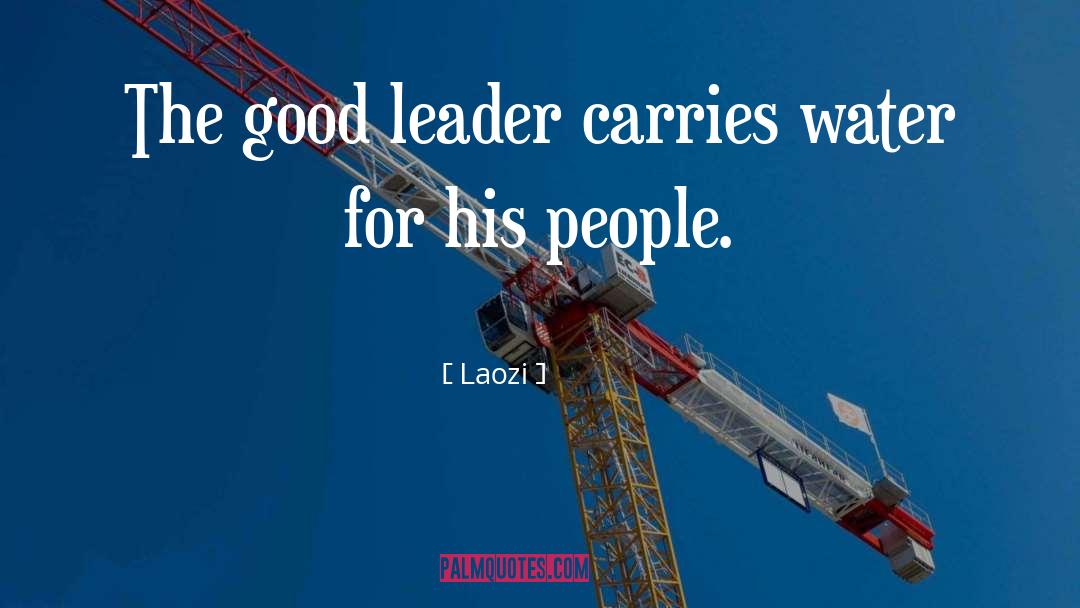 Laozi Quotes: The good leader carries water