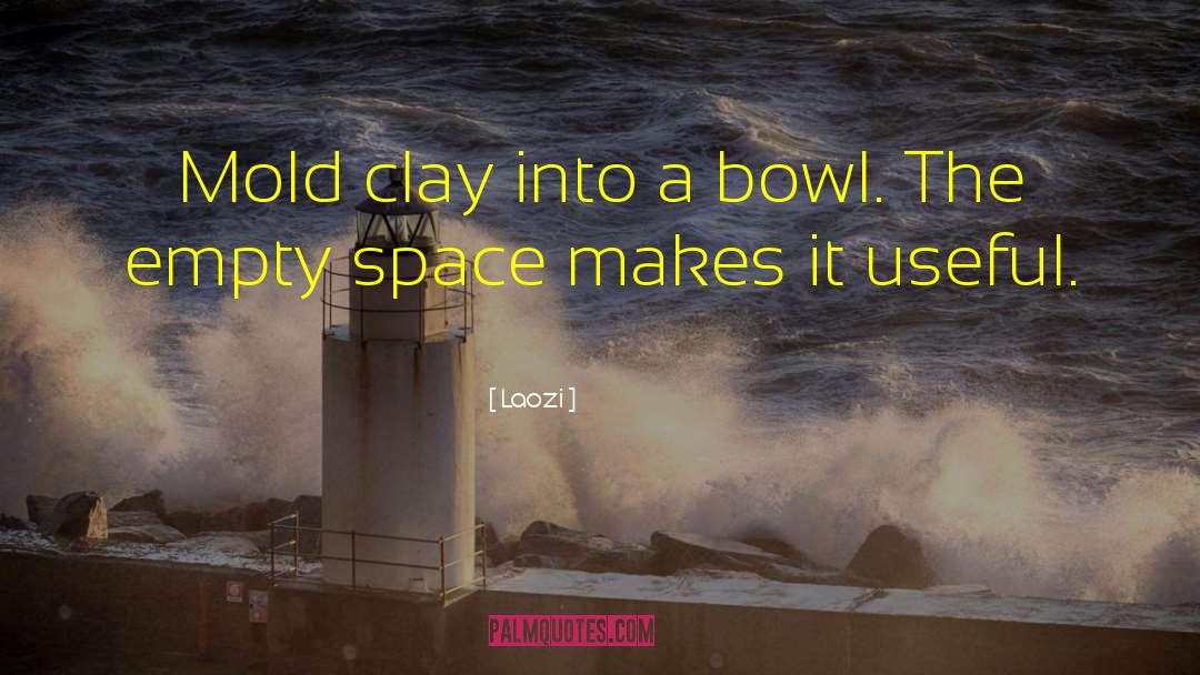 Laozi Quotes: Mold clay into a bowl.