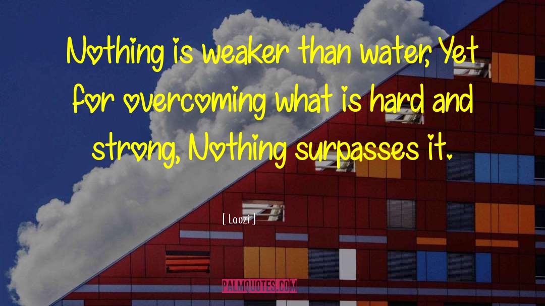 Laozi Quotes: Nothing is weaker than water,