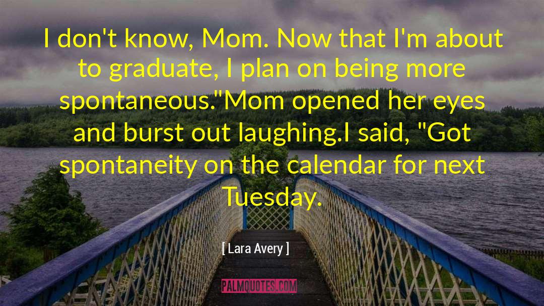 Lara Avery Quotes: I don't know, Mom. Now