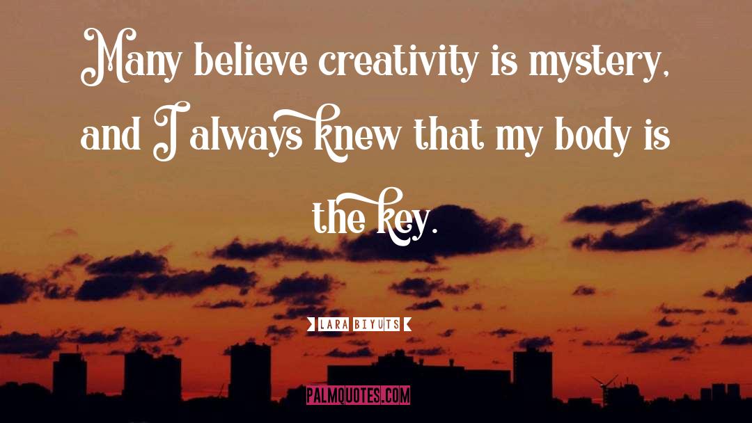 Lara Biyuts Quotes: Many believe creativity is mystery,