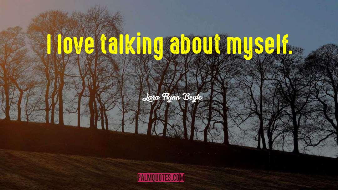 Lara Flynn Boyle Quotes: I love talking about myself.