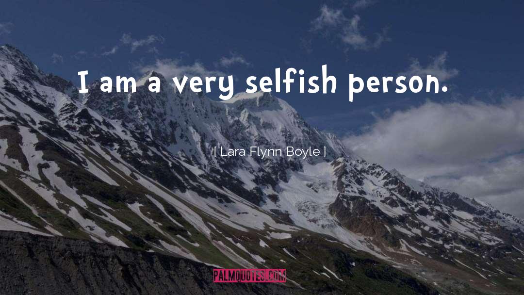 Lara Flynn Boyle Quotes: I am a very selfish