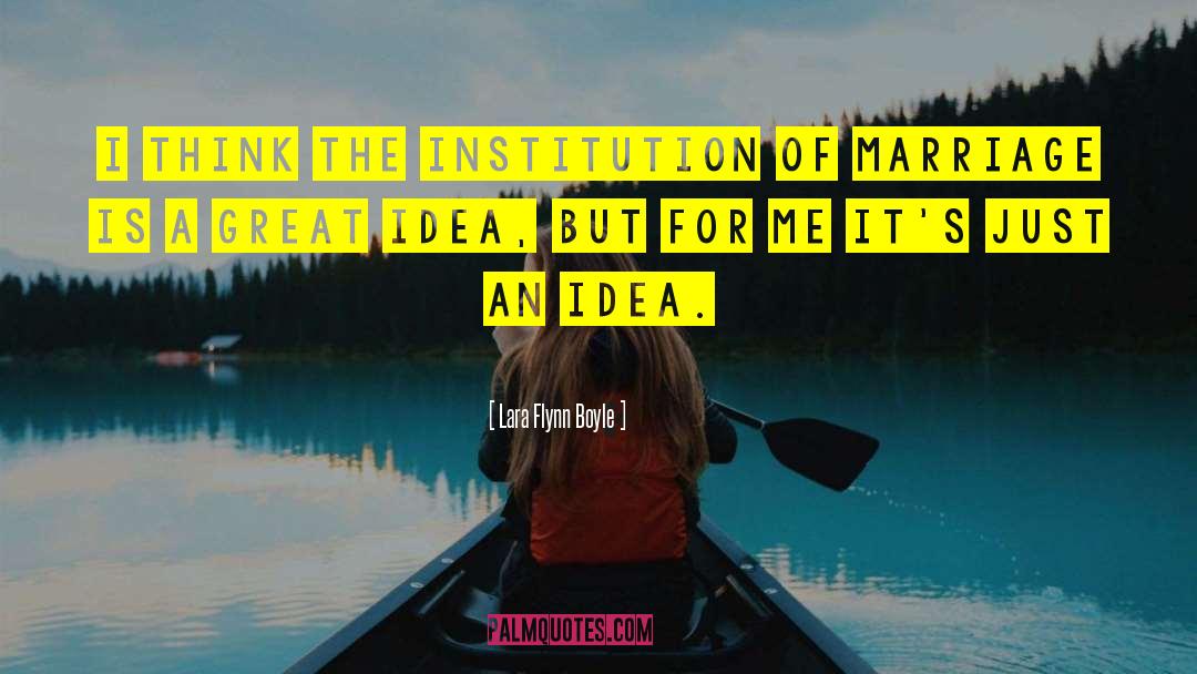 Lara Flynn Boyle Quotes: I think the institution of
