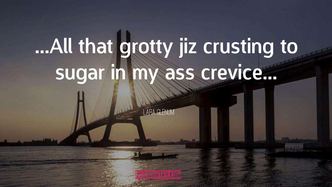 Lara Glenum Quotes: ...All that grotty jiz crusting