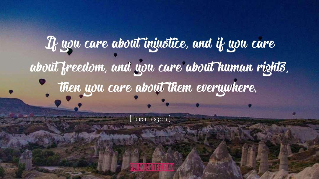 Lara Logan Quotes: If you care about injustice,