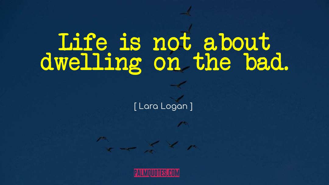 Lara Logan Quotes: Life is not about dwelling