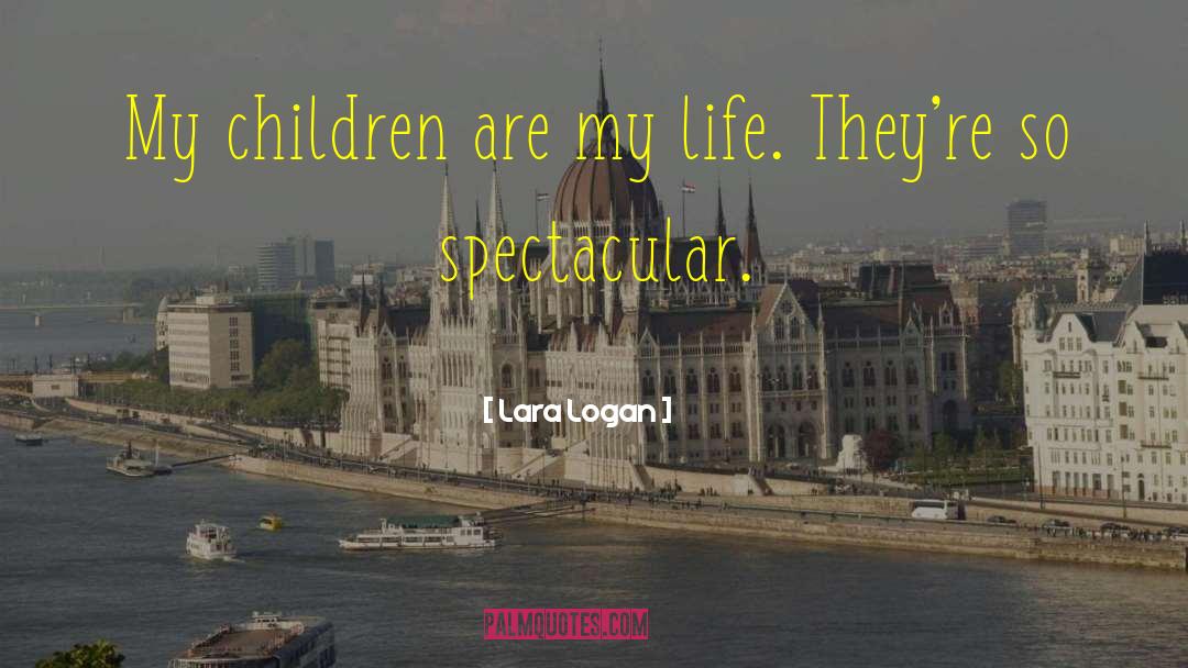 Lara Logan Quotes: My children are my life.