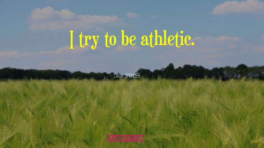 Lara Spencer Quotes: I try to be athletic.