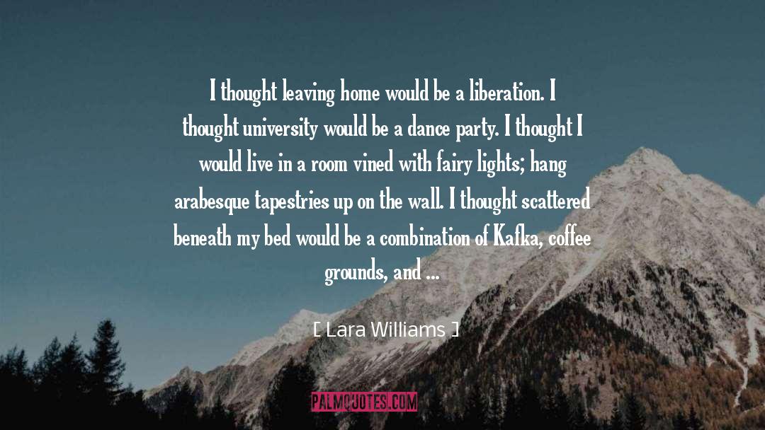 Lara Williams Quotes: I thought leaving home would