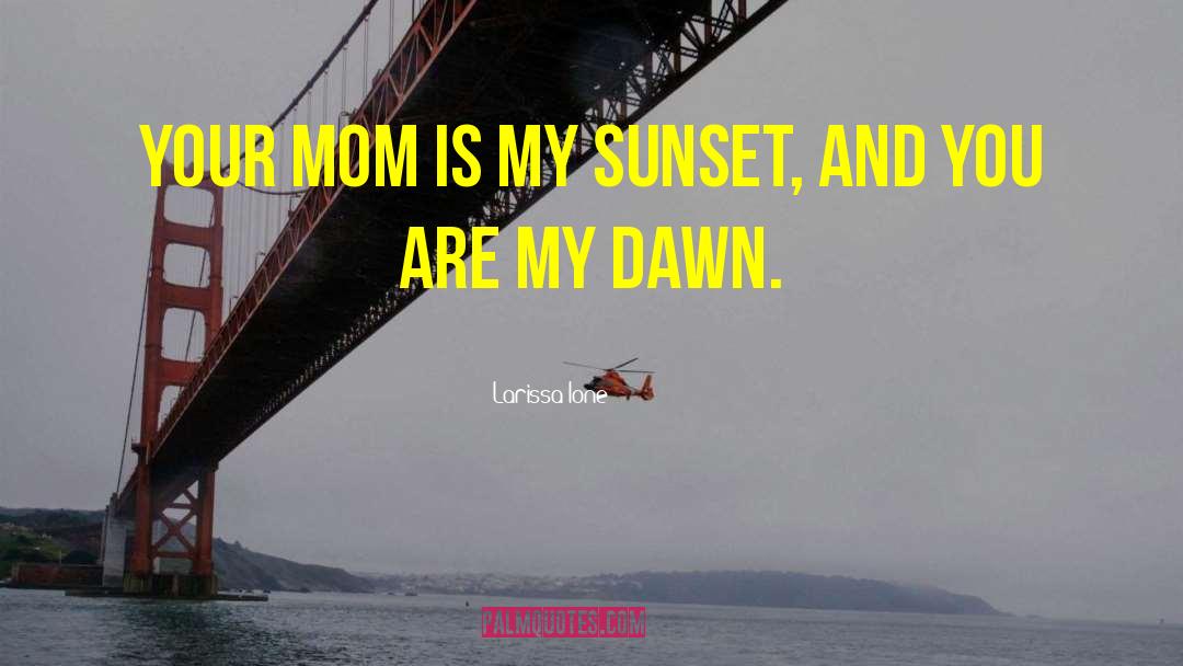 Larissa Ione Quotes: Your mom is my sunset,