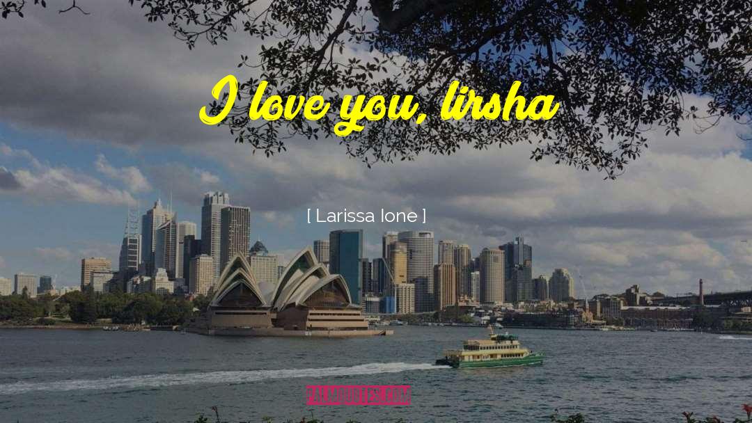 Larissa Ione Quotes: I love you, lirsha