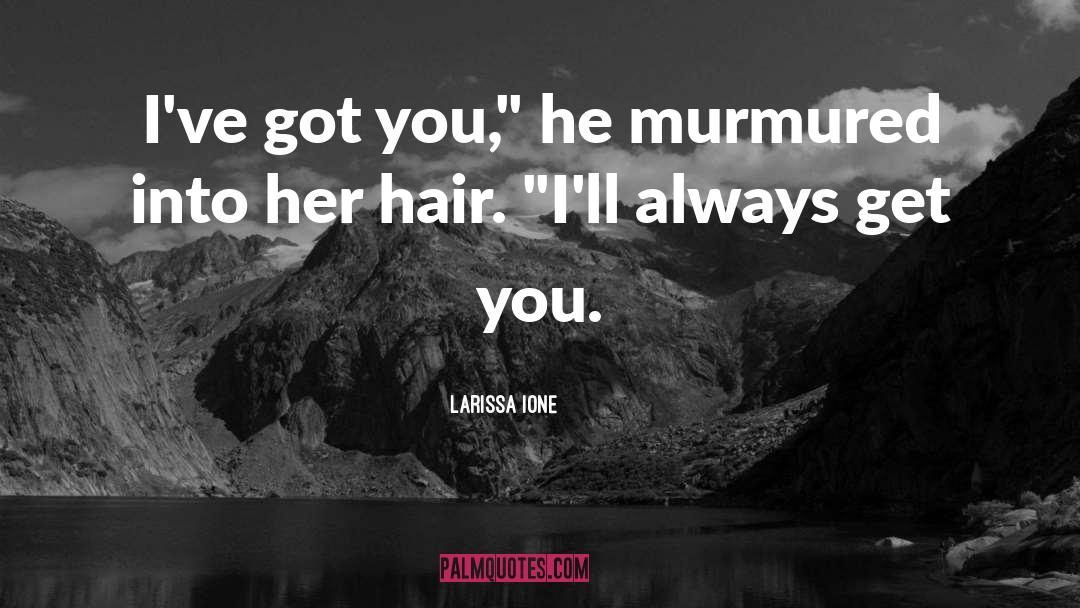 Larissa Ione Quotes: I've got you,