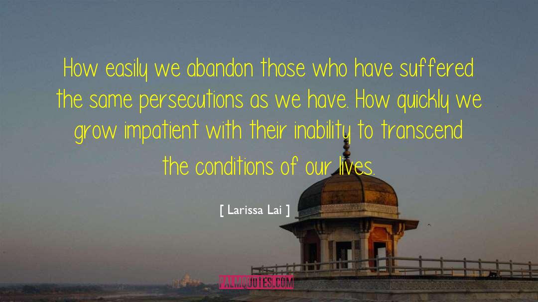 Larissa Lai Quotes: How easily we abandon those