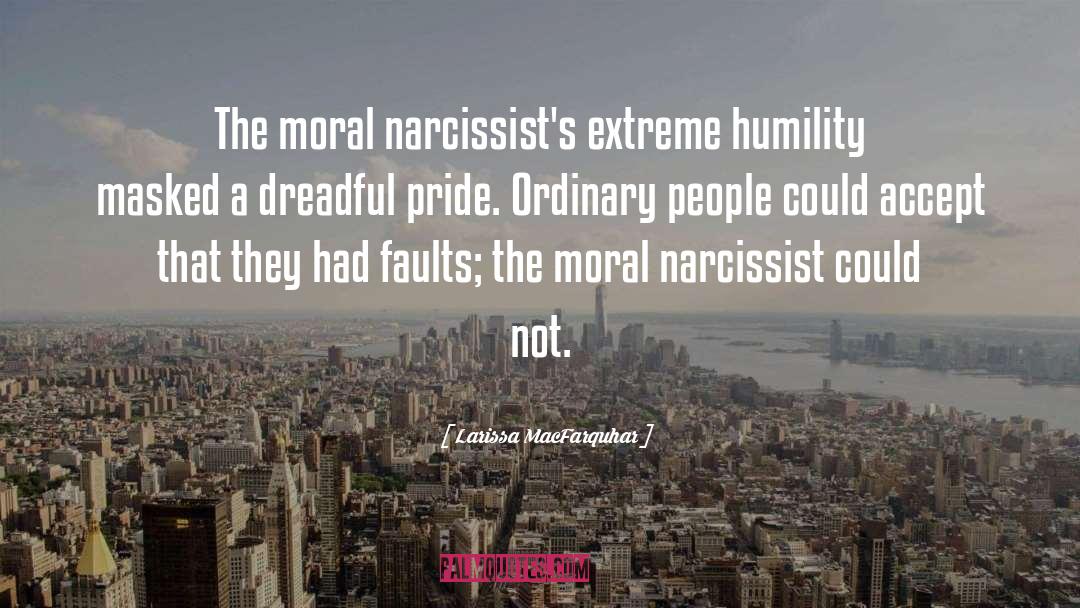 Larissa MacFarquhar Quotes: The moral narcissist's extreme humility